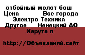 отбойный молот бош › Цена ­ 8 000 - Все города Электро-Техника » Другое   . Ненецкий АО,Харута п.